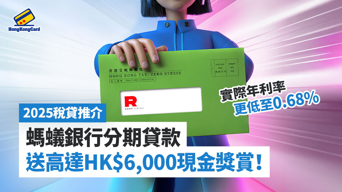 2025 稅貸推介：螞蟻銀行分期貸款送高達HK$6,000 現金獎賞！實際年利率更低至0.68%*